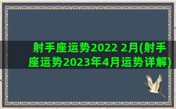 射手座运势2022 2月(射手座运势2023年4月运势详解)